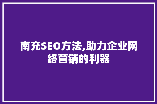 南充SEO方法,助力企业网络营销的利器