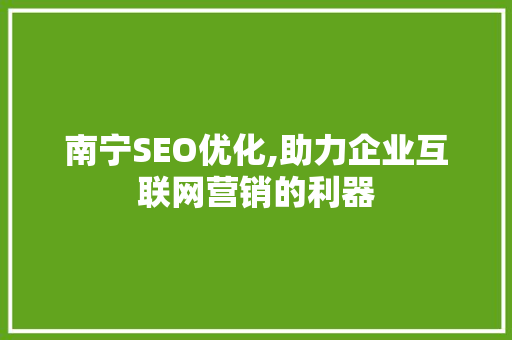 南宁SEO优化,助力企业互联网营销的利器
