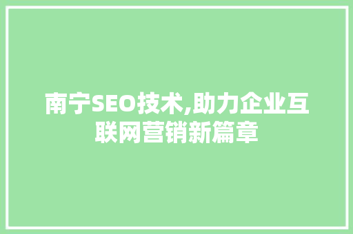 南宁SEO技术,助力企业互联网营销新篇章 南宁SEO技术,助力企业互联网营销新篇章 搜狗SEO
