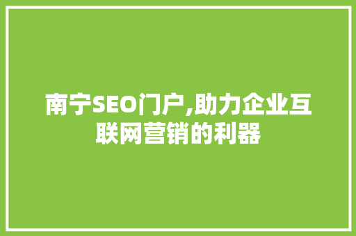 南宁SEO门户,助力企业互联网营销的利器 南宁SEO门户,助力企业互联网营销的利器 百度SEO