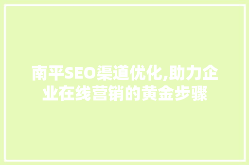 南平SEO渠道优化,助力企业在线营销的黄金步骤