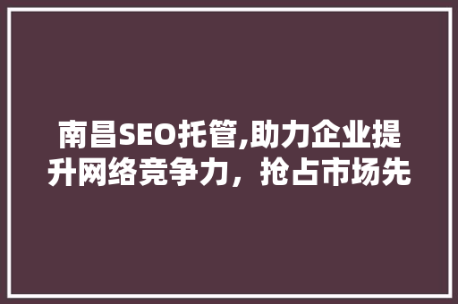 南昌SEO托管,助力企业提升网络竞争力，抢占市场先机
