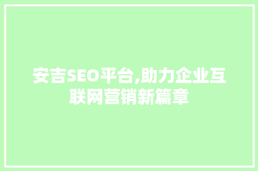 安吉SEO平台,助力企业互联网营销新篇章