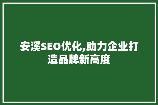 安溪SEO优化,助力企业打造品牌新高度