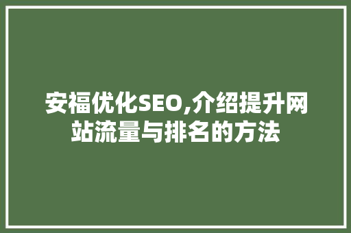 安福优化SEO,介绍提升网站流量与排名的方法