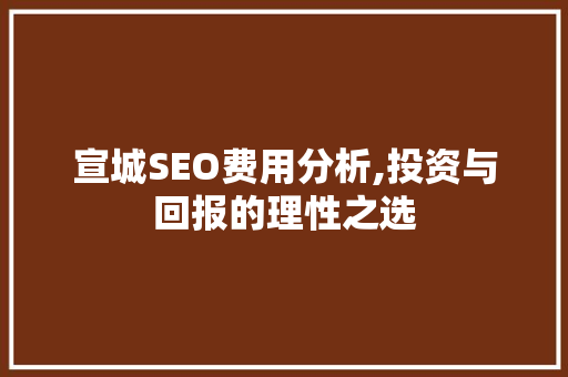 宣城SEO费用分析,投资与回报的理性之选