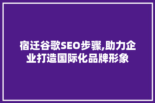 宿迁谷歌SEO步骤,助力企业打造国际化品牌形象