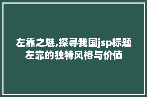左靠之魅,探寻我国jsp标题左靠的独特风格与价值
