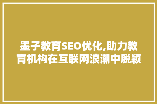 墨子教育SEO优化,助力教育机构在互联网浪潮中脱颖而出