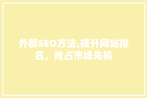 外部SEO方法,提升网站排名，抢占市场先机