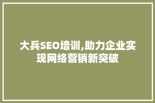 大兵SEO培训,助力企业实现网络营销新突破 大兵SEO培训,助力企业实现网络营销新突破 必应SEO
