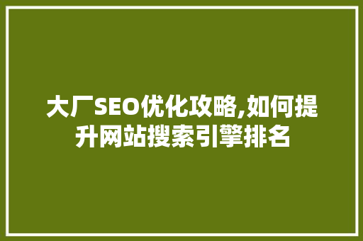 大厂SEO优化攻略,如何提升网站搜索引擎排名 大厂SEO优化攻略,如何提升网站搜索引擎排名 搜狗SEO