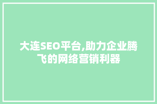 大连SEO平台,助力企业腾飞的网络营销利器 大连SEO平台,助力企业腾飞的网络营销利器 GoogleSEO