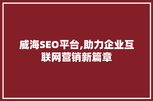 威海SEO平台,助力企业互联网营销新篇章
