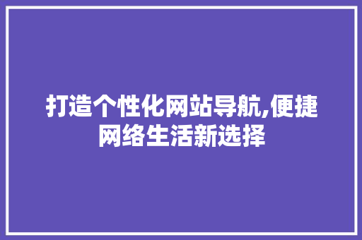 打造个性化网站导航,便捷网络生活新选择