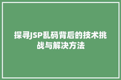 探寻JSP乱码背后的技术挑战与解决方法