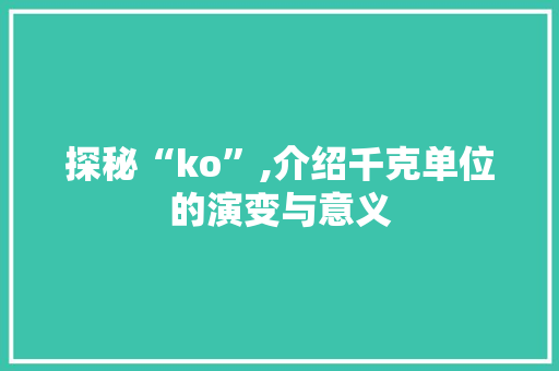 探秘“ko”,介绍千克单位的演变与意义