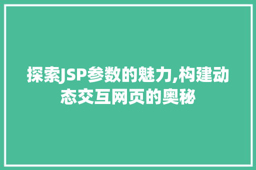 探索JSP参数的魅力,构建动态交互网页的奥秘