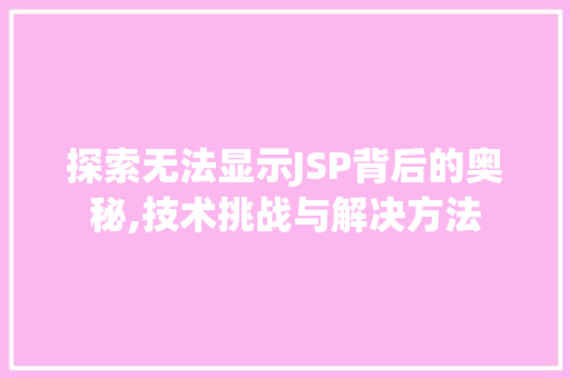 探索无法显示JSP背后的奥秘,技术挑战与解决方法