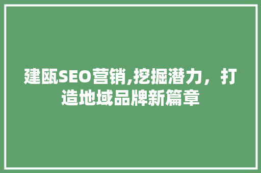 建瓯SEO营销,挖掘潜力，打造地域品牌新篇章