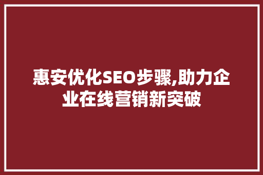 惠安优化SEO步骤,助力企业在线营销新突破