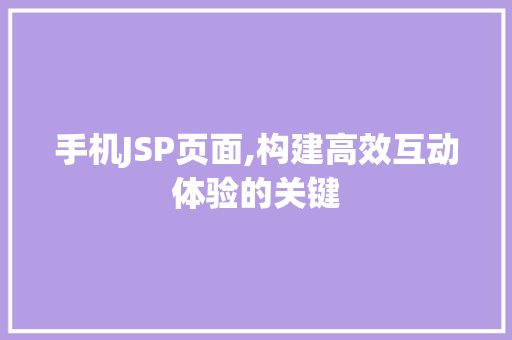 手机JSP页面,构建高效互动体验的关键